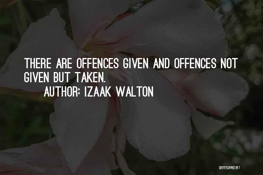 Izaak Walton Quotes: There Are Offences Given And Offences Not Given But Taken.