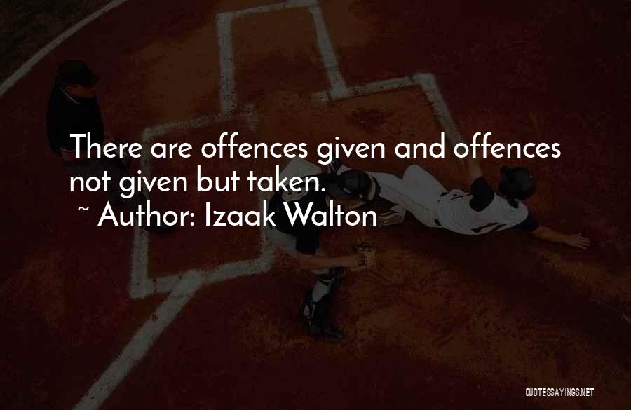 Izaak Walton Quotes: There Are Offences Given And Offences Not Given But Taken.