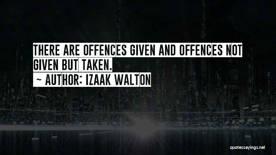 Izaak Walton Quotes: There Are Offences Given And Offences Not Given But Taken.