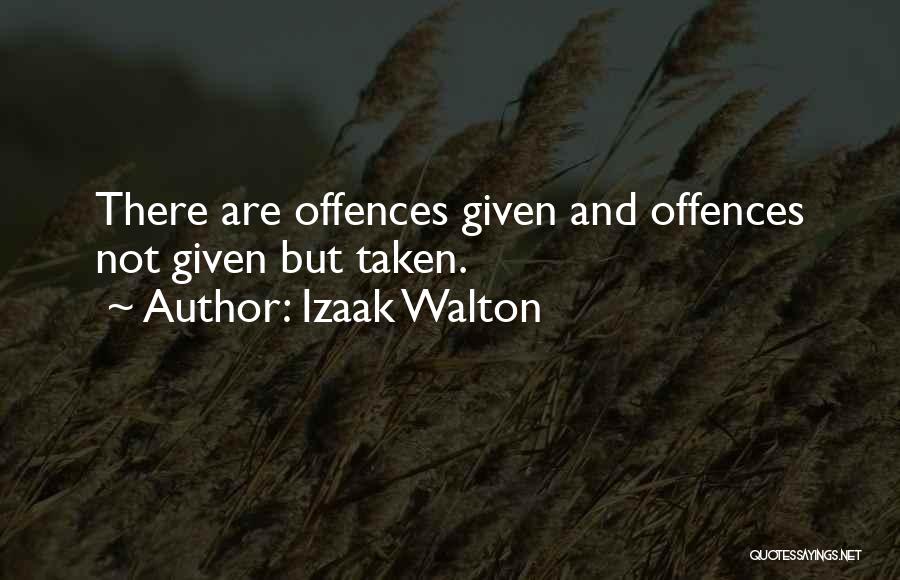 Izaak Walton Quotes: There Are Offences Given And Offences Not Given But Taken.