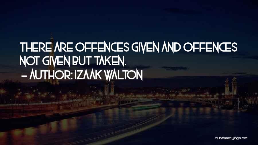 Izaak Walton Quotes: There Are Offences Given And Offences Not Given But Taken.
