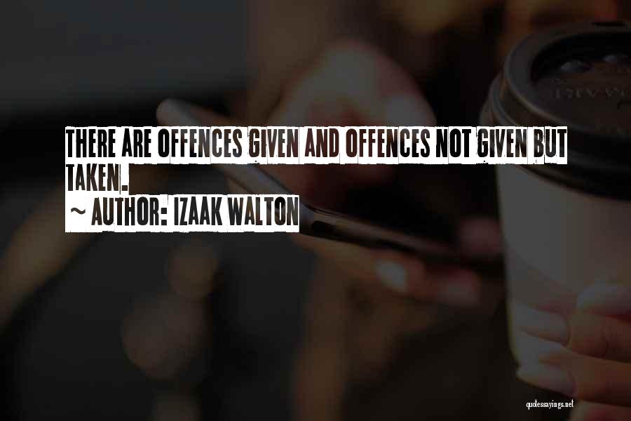 Izaak Walton Quotes: There Are Offences Given And Offences Not Given But Taken.
