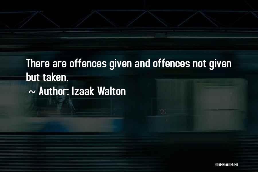 Izaak Walton Quotes: There Are Offences Given And Offences Not Given But Taken.