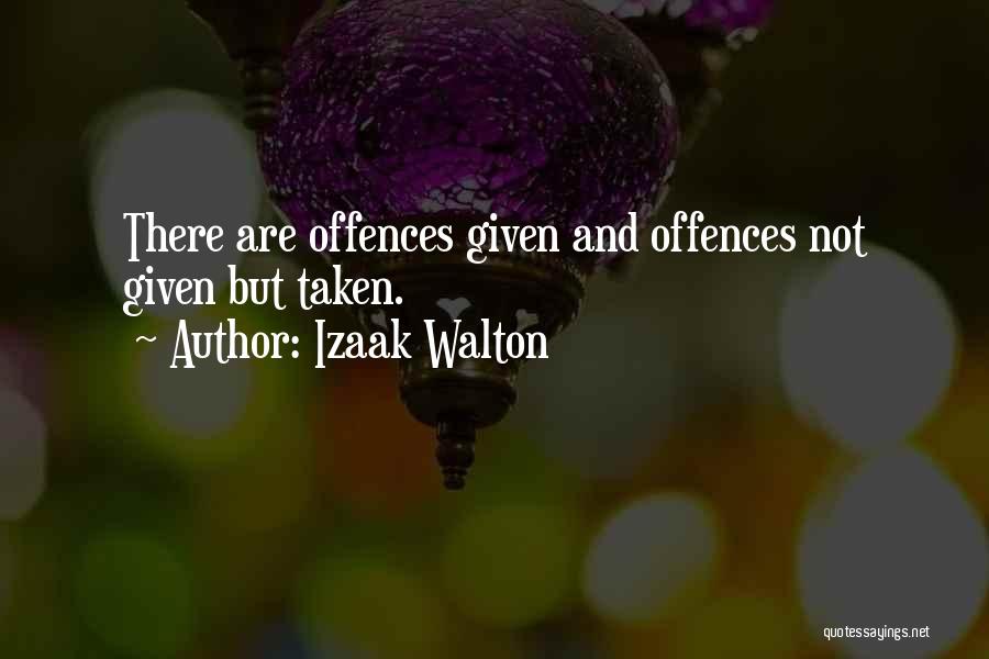 Izaak Walton Quotes: There Are Offences Given And Offences Not Given But Taken.