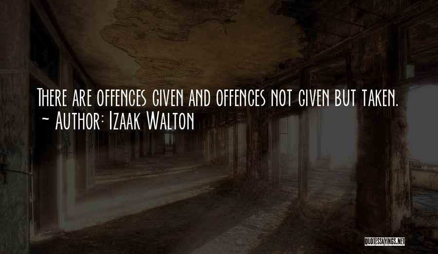 Izaak Walton Quotes: There Are Offences Given And Offences Not Given But Taken.