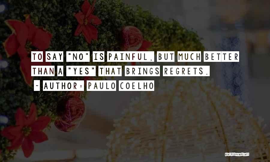 Paulo Coelho Quotes: To Say No Is Painful, But Much Better Than A Yes That Brings Regrets.
