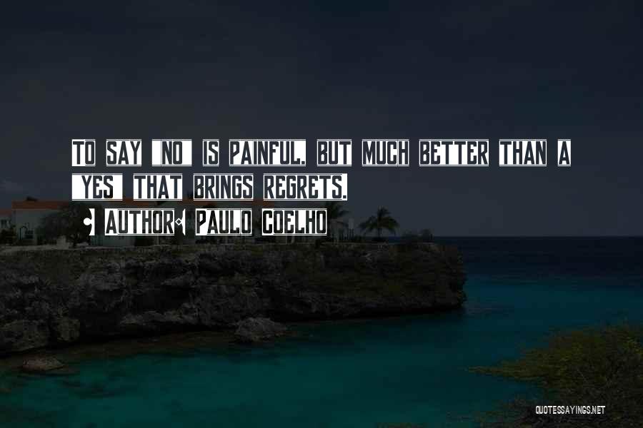 Paulo Coelho Quotes: To Say No Is Painful, But Much Better Than A Yes That Brings Regrets.