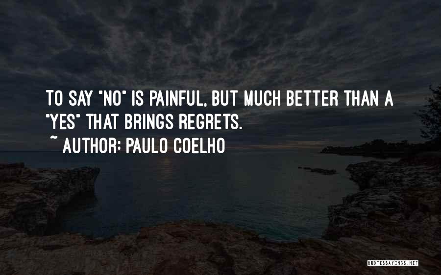 Paulo Coelho Quotes: To Say No Is Painful, But Much Better Than A Yes That Brings Regrets.