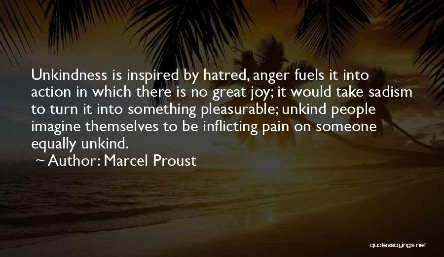 Marcel Proust Quotes: Unkindness Is Inspired By Hatred, Anger Fuels It Into Action In Which There Is No Great Joy; It Would Take