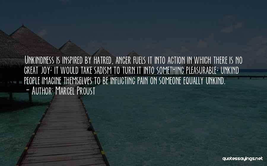 Marcel Proust Quotes: Unkindness Is Inspired By Hatred, Anger Fuels It Into Action In Which There Is No Great Joy; It Would Take