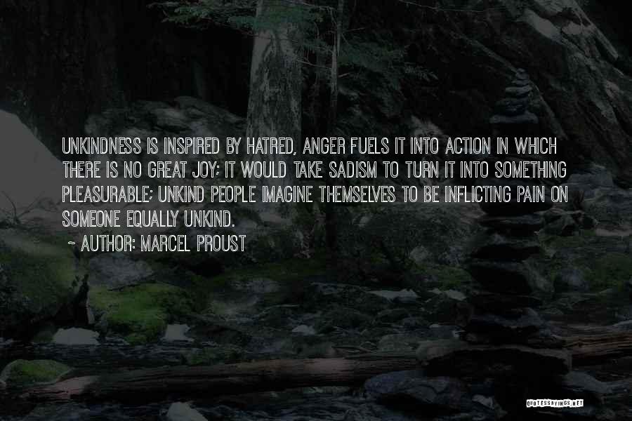 Marcel Proust Quotes: Unkindness Is Inspired By Hatred, Anger Fuels It Into Action In Which There Is No Great Joy; It Would Take