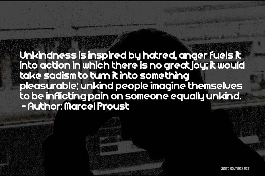 Marcel Proust Quotes: Unkindness Is Inspired By Hatred, Anger Fuels It Into Action In Which There Is No Great Joy; It Would Take