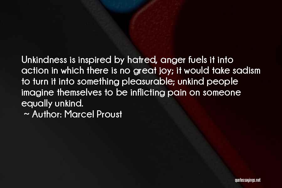 Marcel Proust Quotes: Unkindness Is Inspired By Hatred, Anger Fuels It Into Action In Which There Is No Great Joy; It Would Take