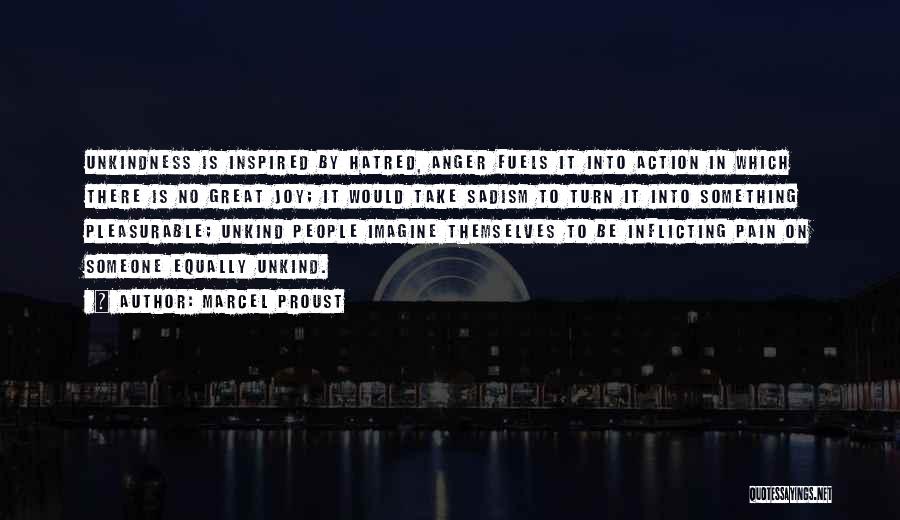 Marcel Proust Quotes: Unkindness Is Inspired By Hatred, Anger Fuels It Into Action In Which There Is No Great Joy; It Would Take