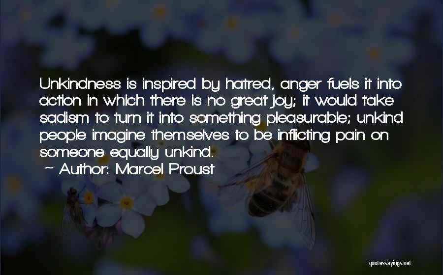 Marcel Proust Quotes: Unkindness Is Inspired By Hatred, Anger Fuels It Into Action In Which There Is No Great Joy; It Would Take