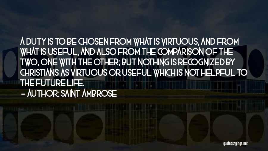 Saint Ambrose Quotes: A Duty Is To Be Chosen From What Is Virtuous, And From What Is Useful, And Also From The Comparison