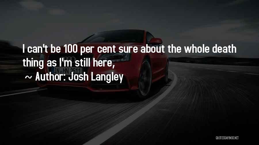 Josh Langley Quotes: I Can't Be 100 Per Cent Sure About The Whole Death Thing As I'm Still Here,