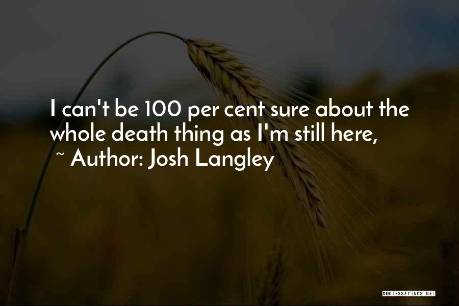 Josh Langley Quotes: I Can't Be 100 Per Cent Sure About The Whole Death Thing As I'm Still Here,