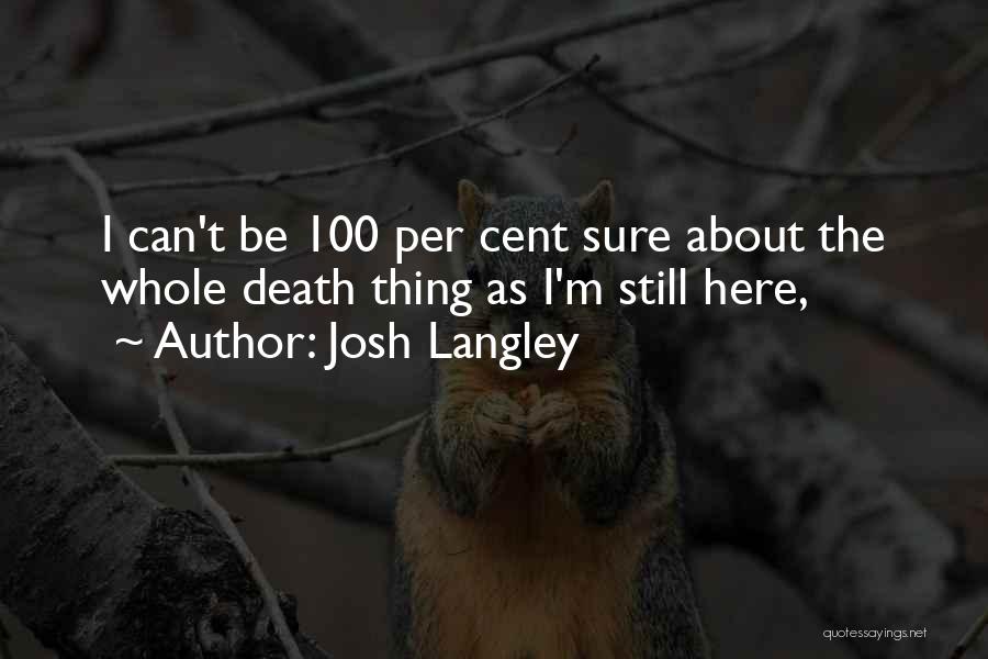 Josh Langley Quotes: I Can't Be 100 Per Cent Sure About The Whole Death Thing As I'm Still Here,