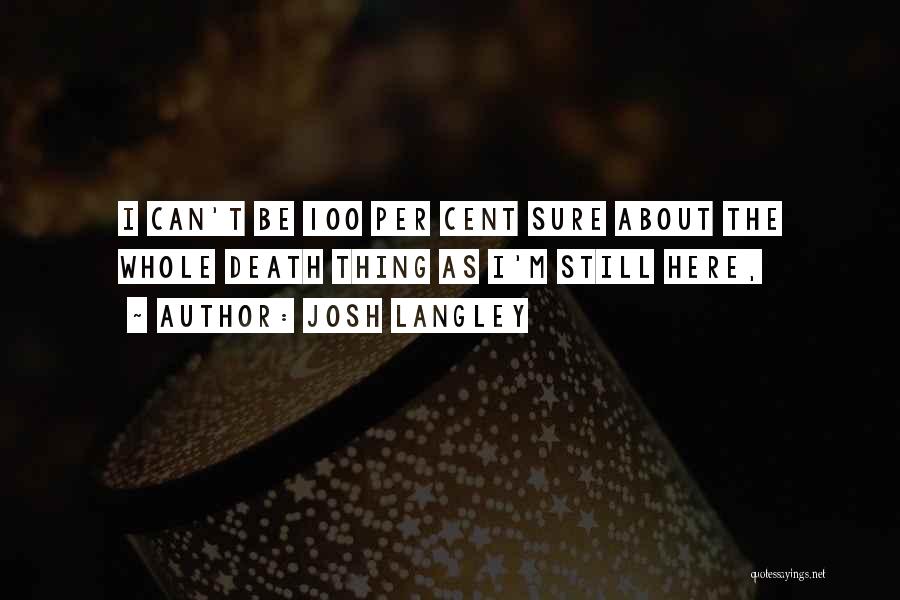 Josh Langley Quotes: I Can't Be 100 Per Cent Sure About The Whole Death Thing As I'm Still Here,