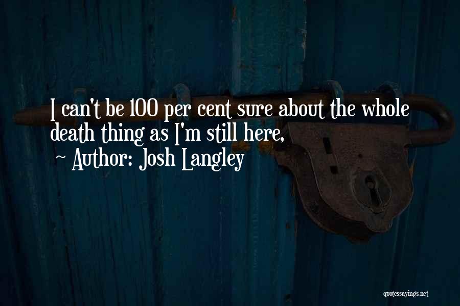 Josh Langley Quotes: I Can't Be 100 Per Cent Sure About The Whole Death Thing As I'm Still Here,