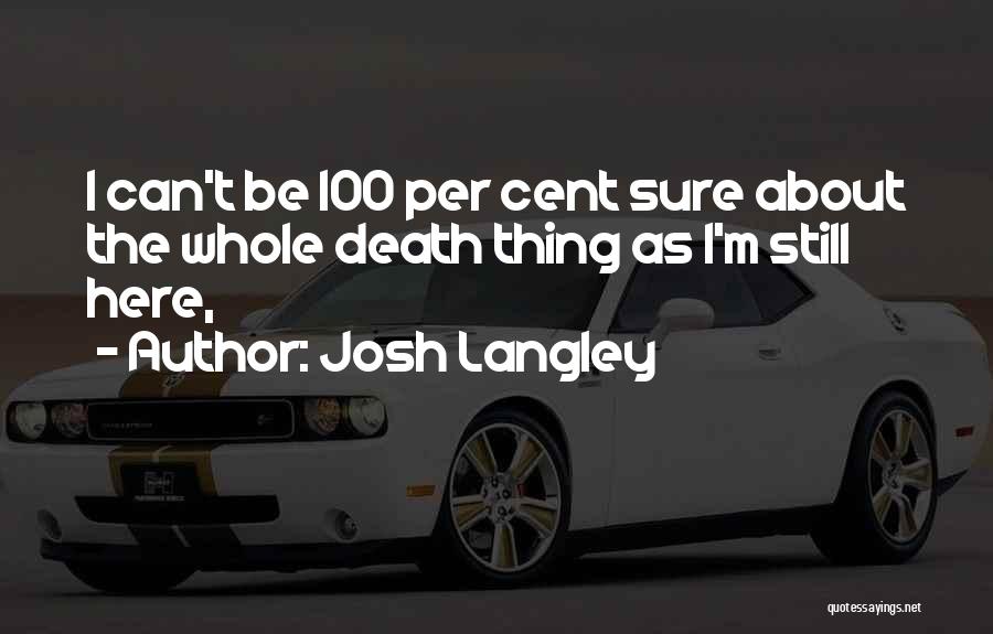 Josh Langley Quotes: I Can't Be 100 Per Cent Sure About The Whole Death Thing As I'm Still Here,