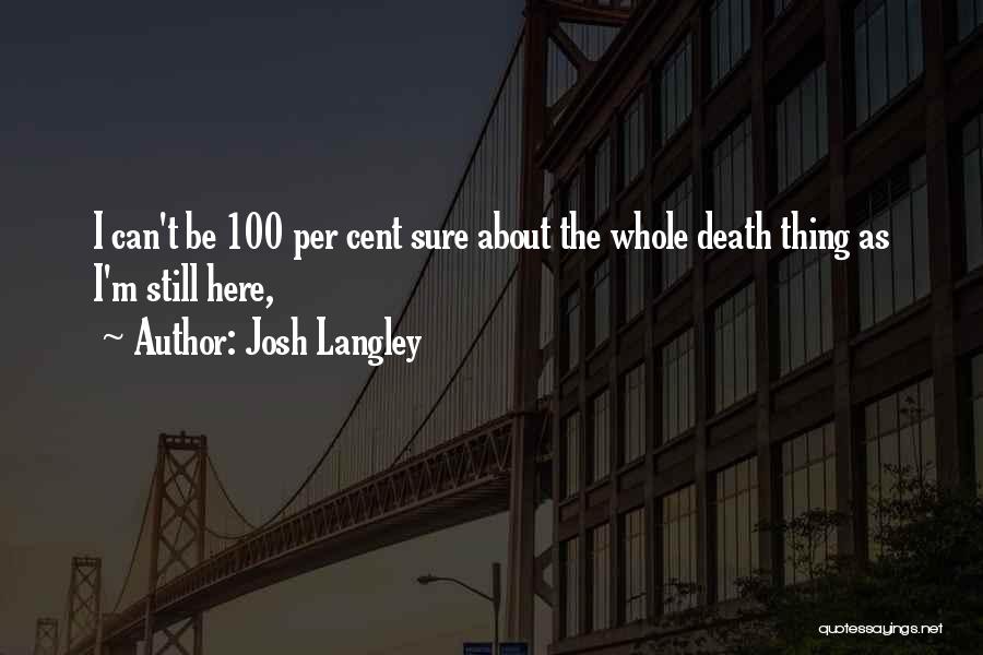 Josh Langley Quotes: I Can't Be 100 Per Cent Sure About The Whole Death Thing As I'm Still Here,