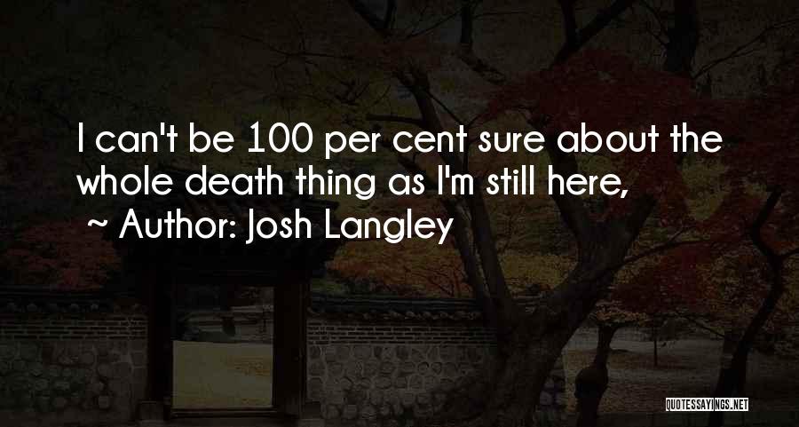 Josh Langley Quotes: I Can't Be 100 Per Cent Sure About The Whole Death Thing As I'm Still Here,
