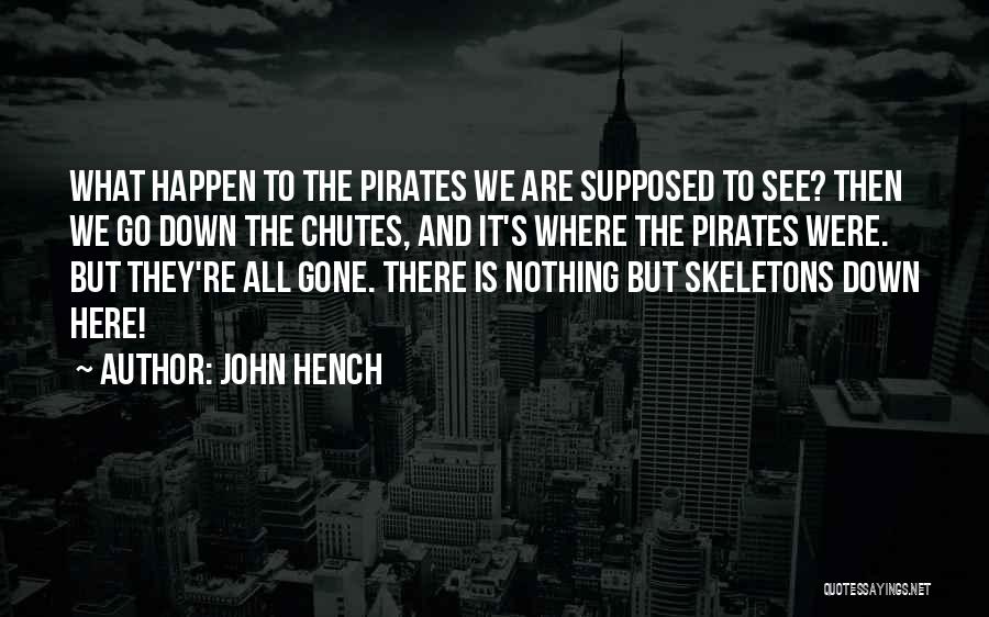 John Hench Quotes: What Happen To The Pirates We Are Supposed To See? Then We Go Down The Chutes, And It's Where The