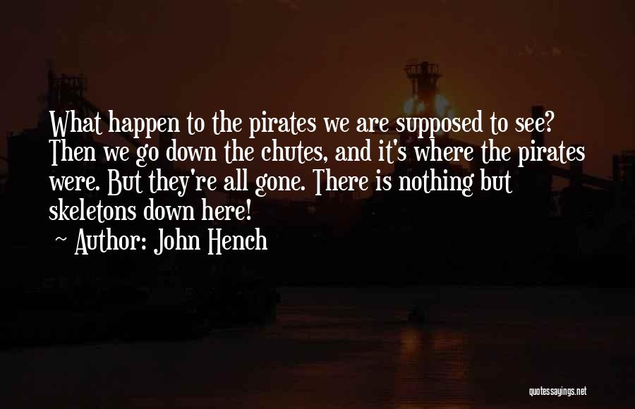 John Hench Quotes: What Happen To The Pirates We Are Supposed To See? Then We Go Down The Chutes, And It's Where The