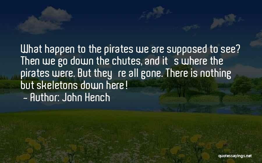 John Hench Quotes: What Happen To The Pirates We Are Supposed To See? Then We Go Down The Chutes, And It's Where The