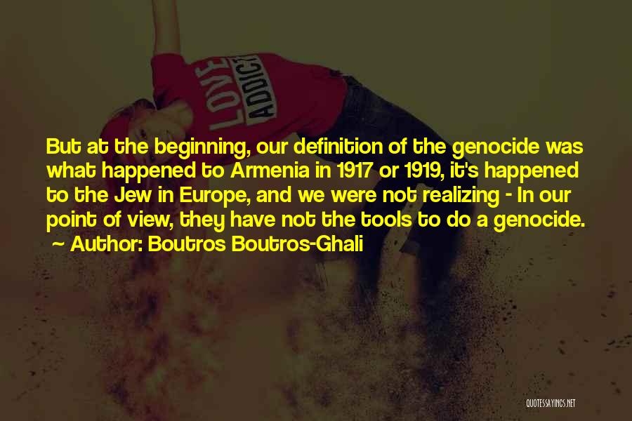 Boutros Boutros-Ghali Quotes: But At The Beginning, Our Definition Of The Genocide Was What Happened To Armenia In 1917 Or 1919, It's Happened