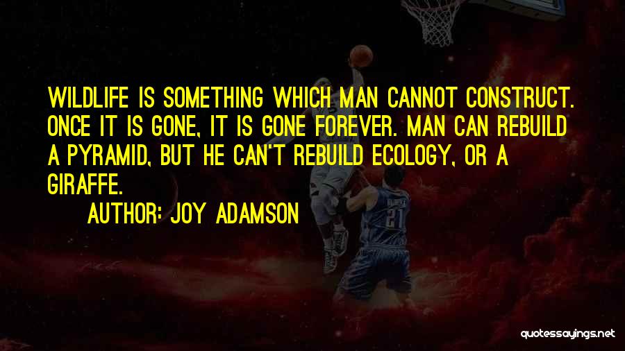 Joy Adamson Quotes: Wildlife Is Something Which Man Cannot Construct. Once It Is Gone, It Is Gone Forever. Man Can Rebuild A Pyramid,