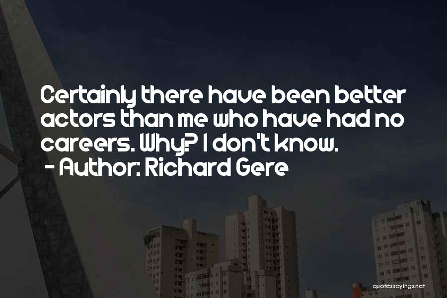 Richard Gere Quotes: Certainly There Have Been Better Actors Than Me Who Have Had No Careers. Why? I Don't Know.