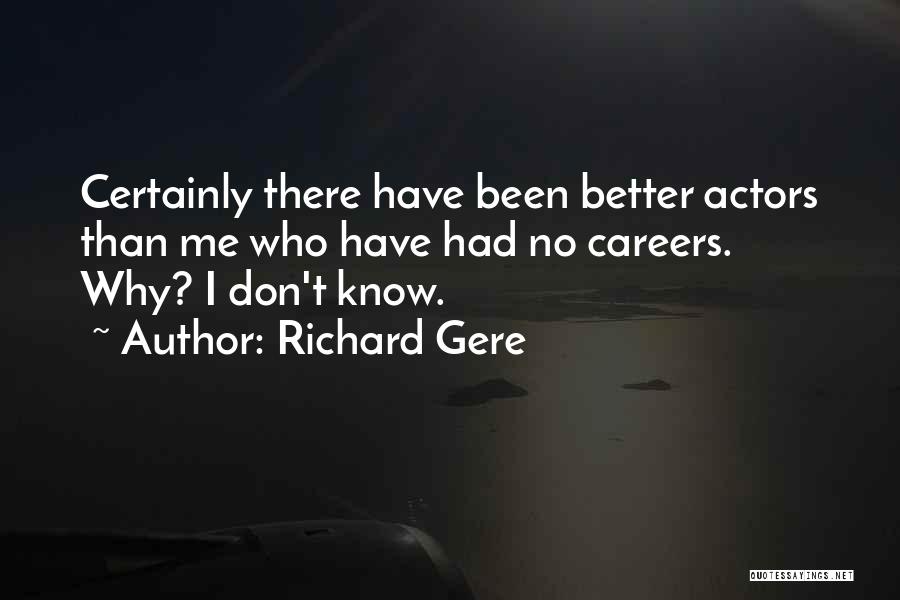 Richard Gere Quotes: Certainly There Have Been Better Actors Than Me Who Have Had No Careers. Why? I Don't Know.