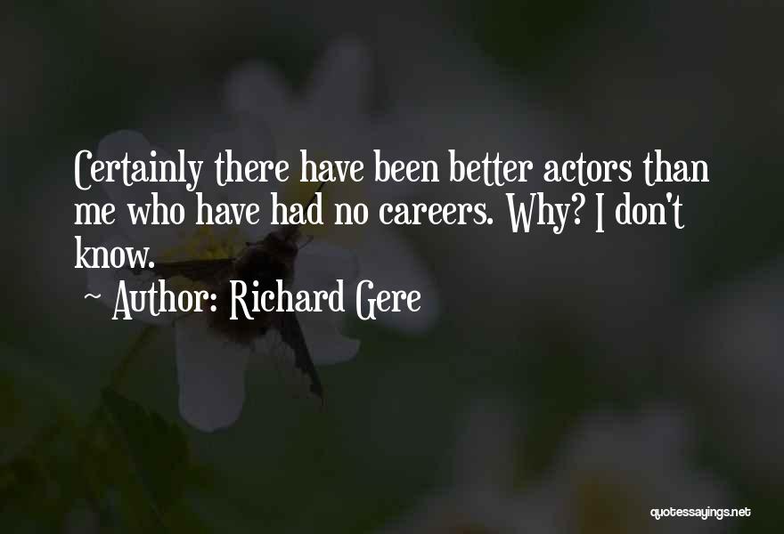Richard Gere Quotes: Certainly There Have Been Better Actors Than Me Who Have Had No Careers. Why? I Don't Know.
