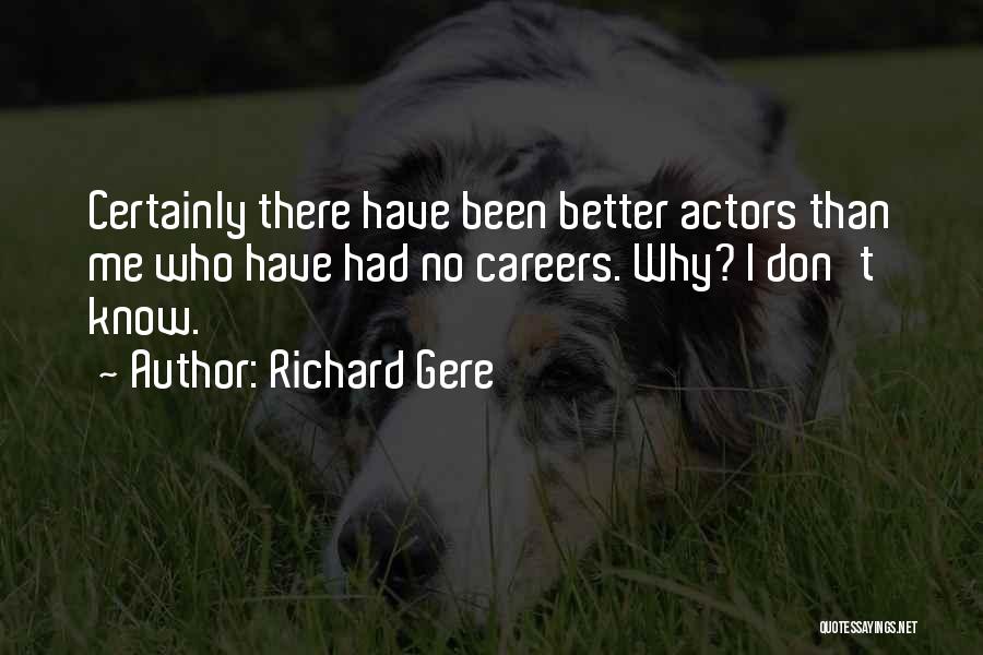 Richard Gere Quotes: Certainly There Have Been Better Actors Than Me Who Have Had No Careers. Why? I Don't Know.