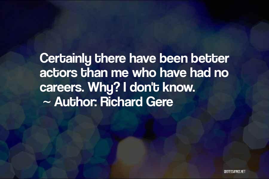 Richard Gere Quotes: Certainly There Have Been Better Actors Than Me Who Have Had No Careers. Why? I Don't Know.