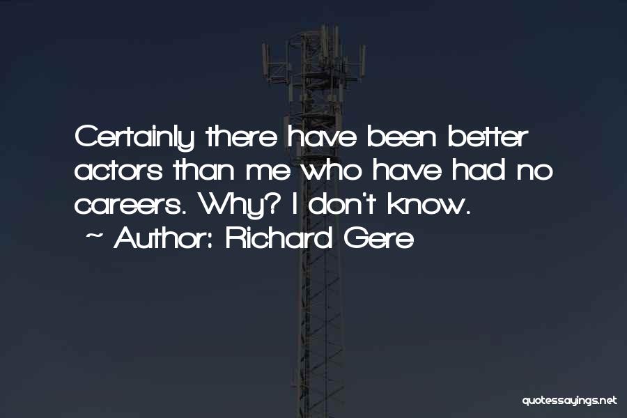 Richard Gere Quotes: Certainly There Have Been Better Actors Than Me Who Have Had No Careers. Why? I Don't Know.