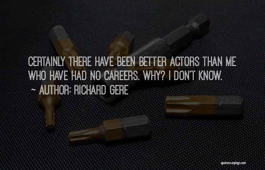 Richard Gere Quotes: Certainly There Have Been Better Actors Than Me Who Have Had No Careers. Why? I Don't Know.