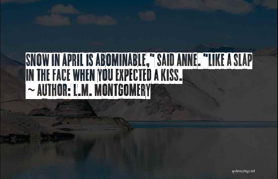 L.M. Montgomery Quotes: Snow In April Is Abominable, Said Anne. Like A Slap In The Face When You Expected A Kiss.