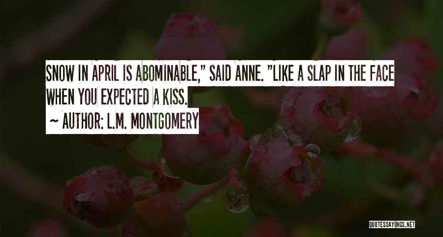 L.M. Montgomery Quotes: Snow In April Is Abominable, Said Anne. Like A Slap In The Face When You Expected A Kiss.