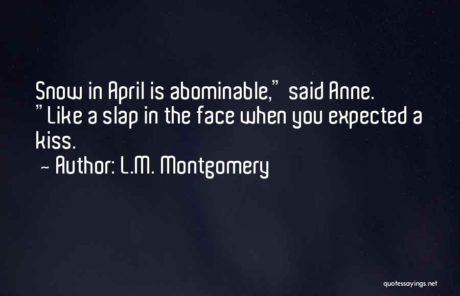 L.M. Montgomery Quotes: Snow In April Is Abominable, Said Anne. Like A Slap In The Face When You Expected A Kiss.