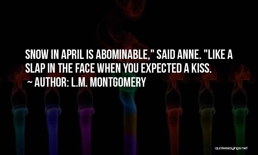 L.M. Montgomery Quotes: Snow In April Is Abominable, Said Anne. Like A Slap In The Face When You Expected A Kiss.