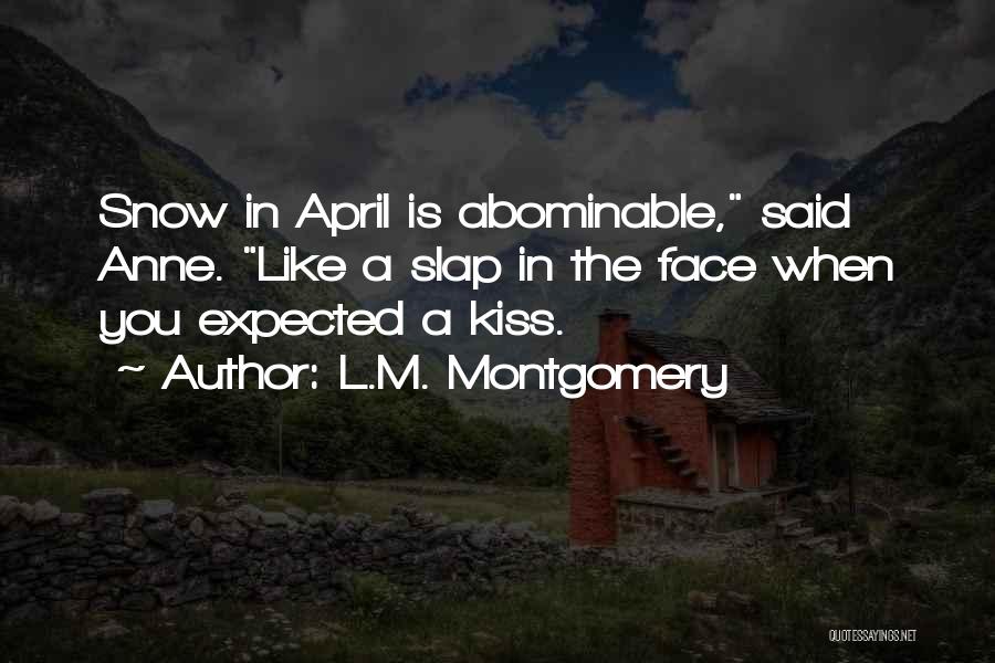 L.M. Montgomery Quotes: Snow In April Is Abominable, Said Anne. Like A Slap In The Face When You Expected A Kiss.