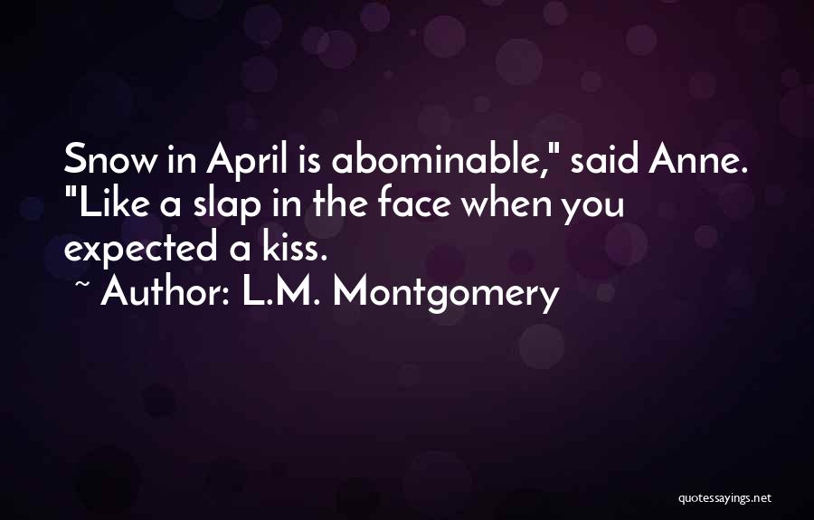 L.M. Montgomery Quotes: Snow In April Is Abominable, Said Anne. Like A Slap In The Face When You Expected A Kiss.