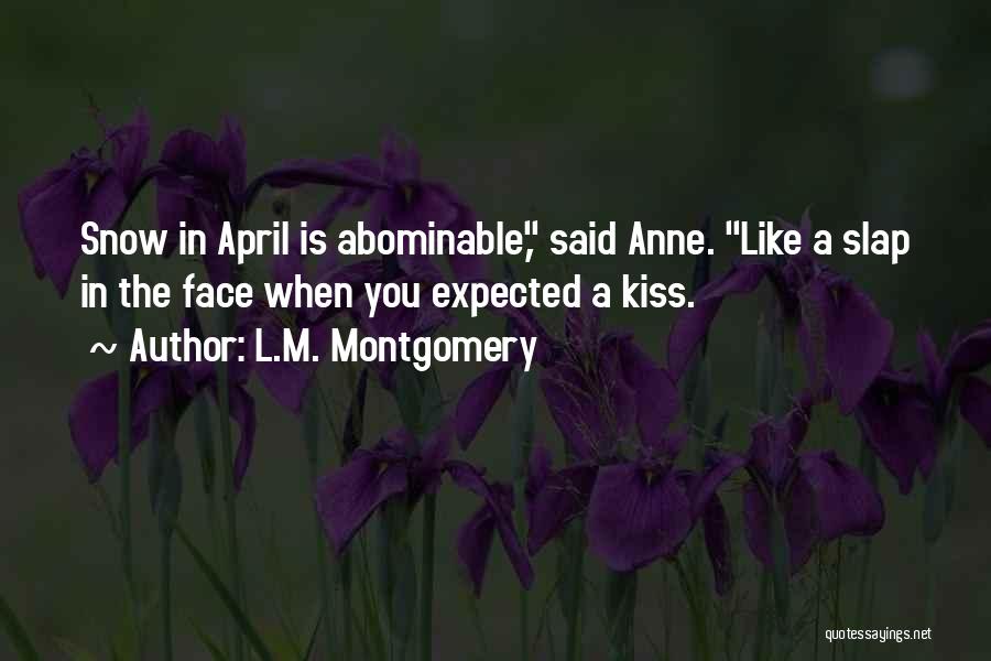 L.M. Montgomery Quotes: Snow In April Is Abominable, Said Anne. Like A Slap In The Face When You Expected A Kiss.