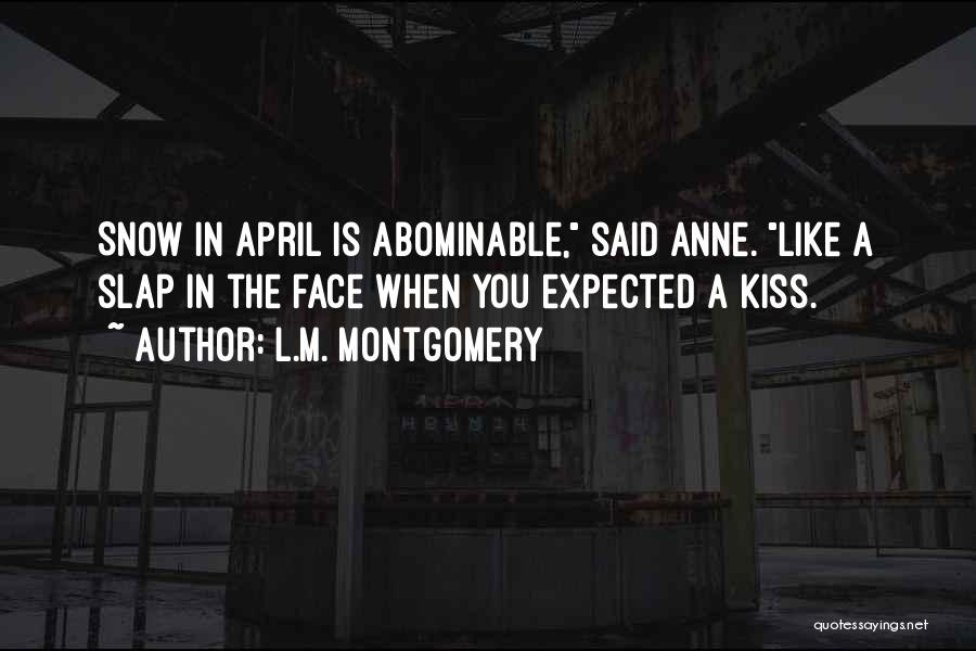 L.M. Montgomery Quotes: Snow In April Is Abominable, Said Anne. Like A Slap In The Face When You Expected A Kiss.