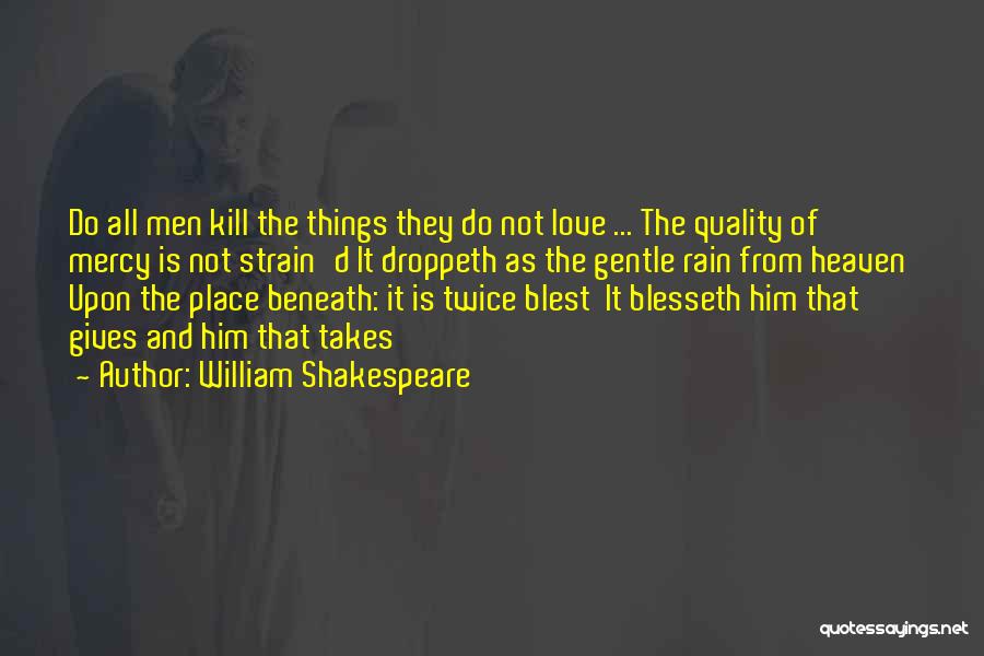 William Shakespeare Quotes: Do All Men Kill The Things They Do Not Love ... The Quality Of Mercy Is Not Strain'd It Droppeth