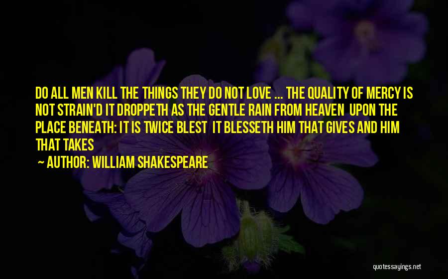 William Shakespeare Quotes: Do All Men Kill The Things They Do Not Love ... The Quality Of Mercy Is Not Strain'd It Droppeth